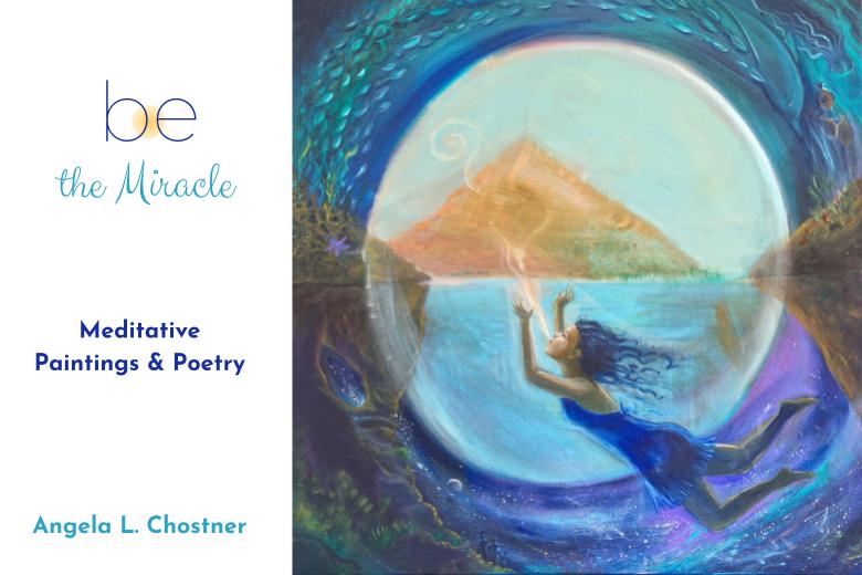 "Be the Miracle" Meditative Paintings & Poetry by Angela L. Chostner Art Exhibition.