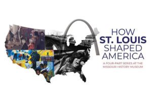 How St. Louis Shaped America at the Missouri History Museum.